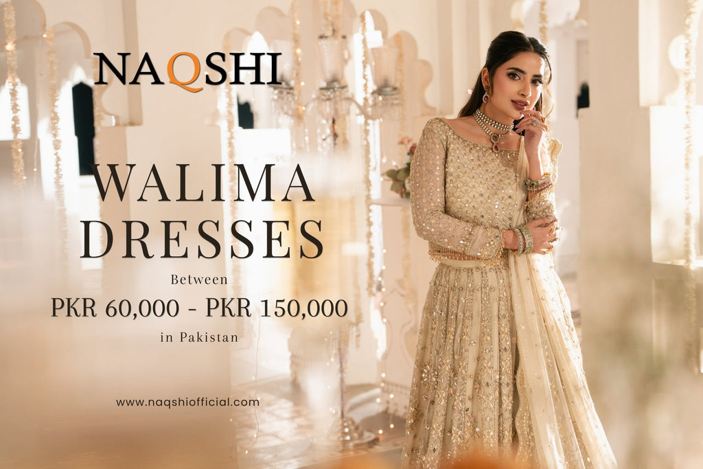 What Walima Dresses Offer Between 60,000 to 150,000 PKR in Pakistan – NAQSHI Guide