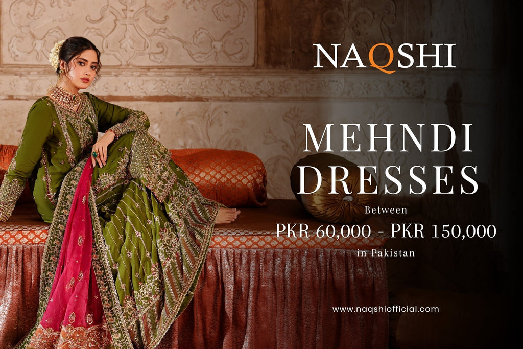 What Mehndi Dresses Offer Between 60,000 to 150,000 PKR in Pakistan – NAQSHI Guide