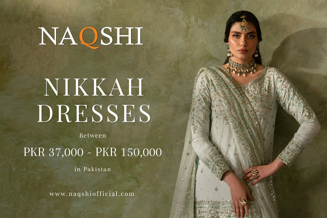 What Nikkah Dresses Offer Between 37,000 to 150,000 PKR in Pakistan – NAQSHI Guide