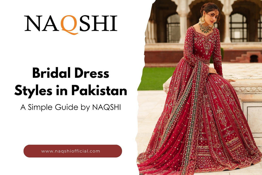 Bridal Dress Styles in Pakistan: A Simple Guide by NAQSHI