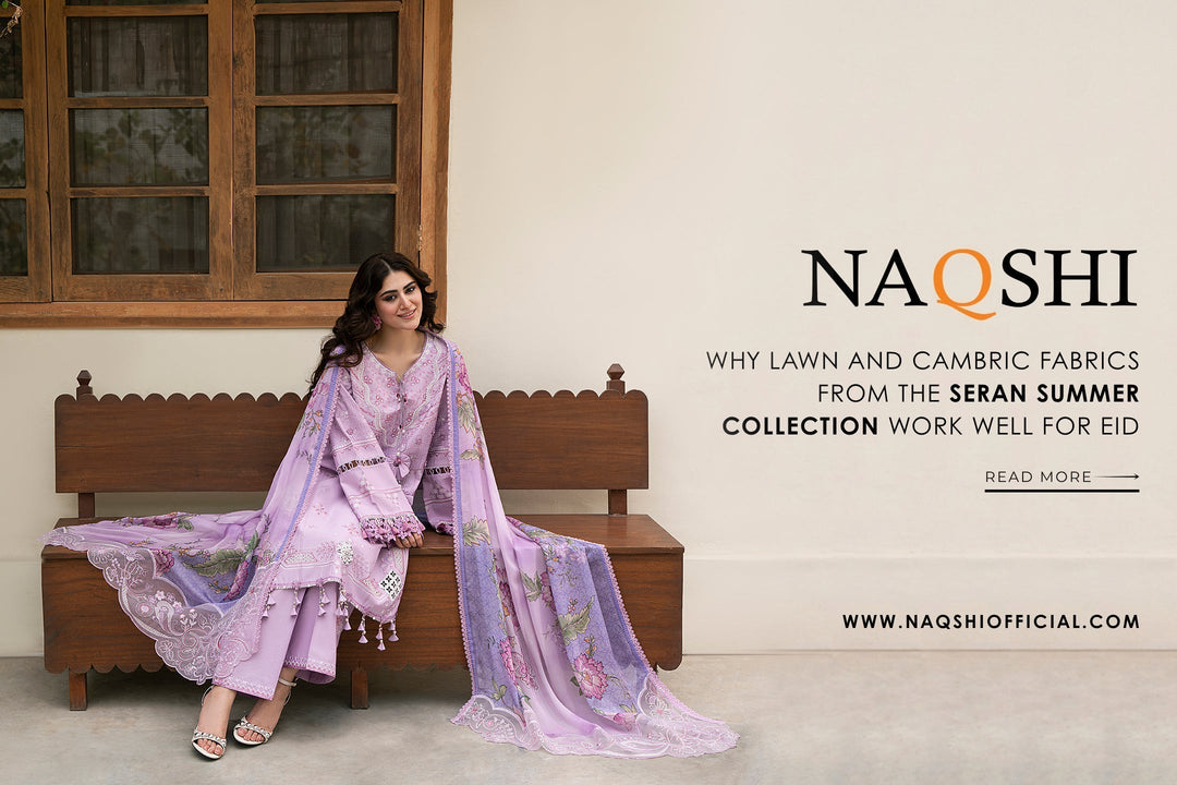 Why Lawn and Cambric Fabrics from NAQSHI Seran Summer Collection Feel Perfect for Eid