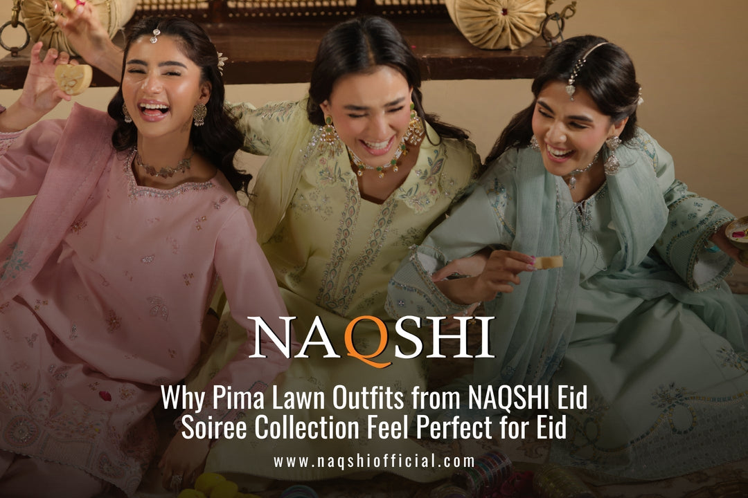 Why Pima Lawn Outfits from NAQSHI Eid Soiree Collection Feel Perfect for Eid